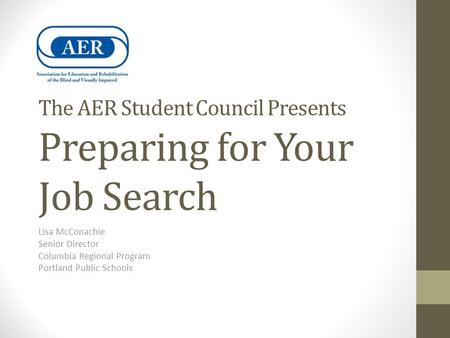 The AER Student Council Presents Preparing for Your Job Search Lisa McConachie Senior Director Columbia Regional Program Portland Public Schools.