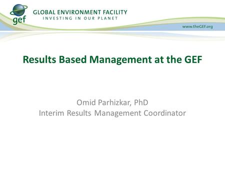 Omid Parhizkar, PhD Interim Results Management Coordinator Results Based Management at the GEF.