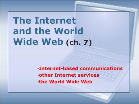 The Internet and the World Wide Web (ch. 7) Internet-based communications other Internet services the World Wide Web.