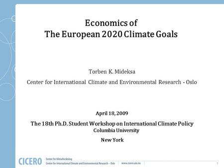 1 Economics of The European 2020 Climate Goals Torben K. Mideksa Center for International Climate and Environmental Research - Oslo April 18, 2009 The.