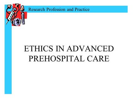 Research Profession and Practice ETHICS IN ADVANCED PREHOSPITAL CARE.