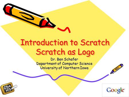 Introduction to Scratch Scratch as Logo Dr. Ben Schafer Department of Computer Science University of Northern Iowa.