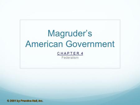 © 2001 by Prentice Hall, Inc. Magruder’s American Government C H A P T E R 4 Federalism.