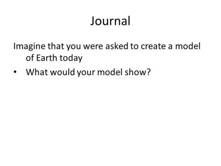 Journal Imagine that you were asked to create a model of Earth today What would your model show?