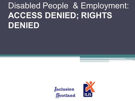 Disabled People & Employment: ACCESS DENIED; RIGHTS DENIED.