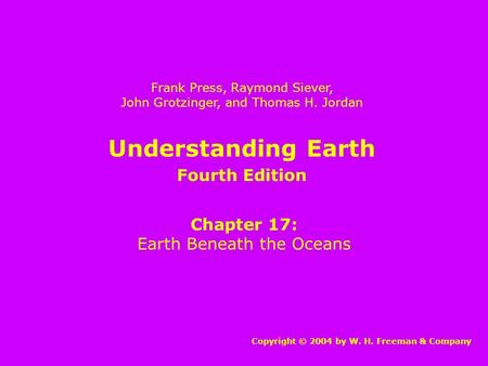 Understanding Earth Chapter 17: Earth Beneath the Oceans Copyright © 2004 by W. H. Freeman & Company Frank Press, Raymond Siever, John Grotzinger, and.