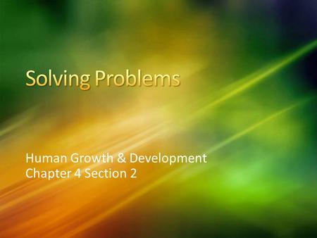 Human Growth & Development Chapter 4 Section 2. When faced with important issues, it helps to follow the problem, solving process Tips to use problem.