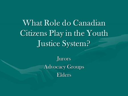 What Role do Canadian Citizens Play in the Youth Justice System? Jurors Advocacy Groups Elders.