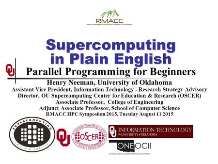 Supercomputing in Plain English Supercomputing in Plain English Parallel Programming for Beginners Henry Neeman, University of Oklahoma Assistant Vice.