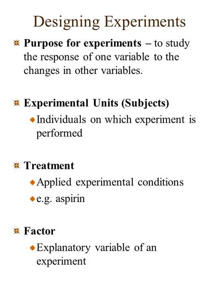 Designing Experiments Purpose for experiments – to study the response of one variable to the changes in other variables. Experimental Units (Subjects)