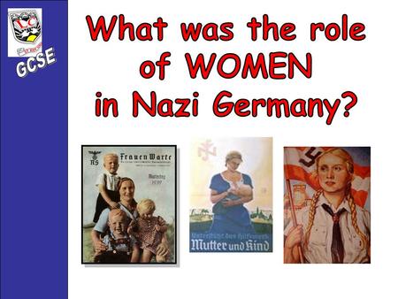 Hitler had very clear, strong views about the role of women in Nazi Germany. Their role was to : Stay at home 1. Stay at home 2. Support their husbands.