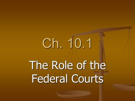 Ch. 10.1 The Role of the Federal Courts. Laws and Courts Legal conflicts are resolved by courts of law Legal conflicts are resolved by courts of law Apply.
