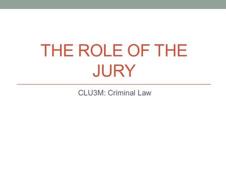 THE ROLE OF THE JURY CLU3M: Criminal Law. The Jury Fundamental part of our justice system 12 people, chosen at random to decide the fate of a human being.