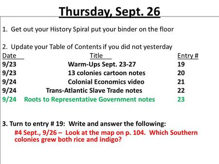Thursday, Sept. 26 1. Get out your History Spiral put your binder on the floor 2. Update your Table of Contents if you did not yesterday DateTitleEntry.