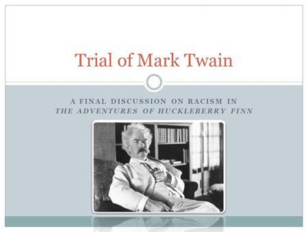 A FINAL DISCUSSION ON RACISM IN THE ADVENTURES OF HUCKLEBERRY FINN Trial of Mark Twain.