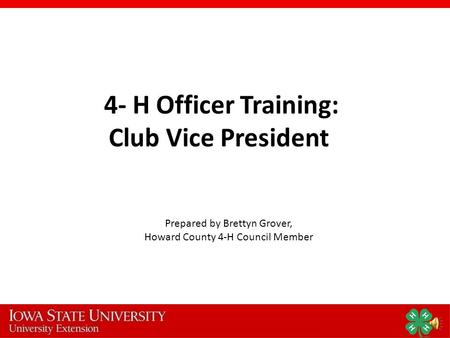 4- H Officer Training: Club Vice President Prepared by Brettyn Grover, Howard County 4-H Council Member.