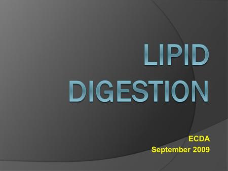 ECDA September 2009. LIPID DIGESTION  Lipids in the diet are most commonly triglycerides or neutral fats found in both animals and plants. Cholesterols.