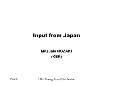 2006.5.2CERN Strategy Group WS at Zeuthen Input from Japan Mitsuaki NOZAKI (KEK)
