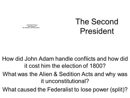 The Second President How did John Adam handle conflicts and how did it cost him the election of 1800? What was the Alien & Sedition Acts and why was it.