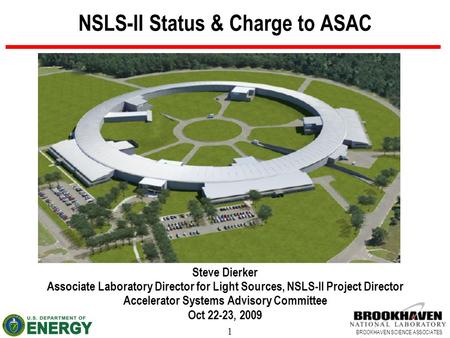1 BROOKHAVEN SCIENCE ASSOCIATES NSLS-II Status & Charge to ASAC Steve Dierker Associate Laboratory Director for Light Sources, NSLS-II Project Director.
