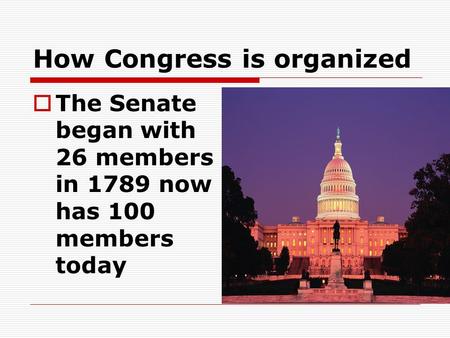 How Congress is organized  The Senate began with 26 members in 1789 now has 100 members today.