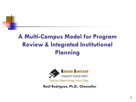 A Multi-Campus Model for Program Review & Integrated Institutional Planning Raúl Rodriguez, Ph.D., Chancellor 1.