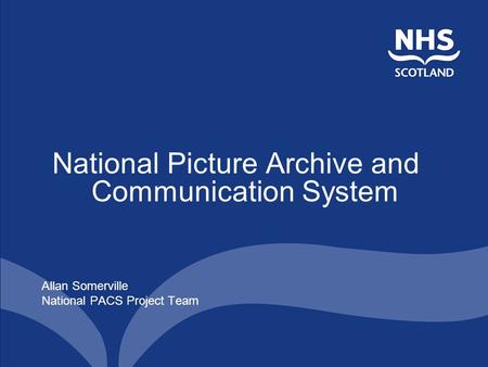 National Picture Archive and Communication System Allan Somerville National PACS Project Team.