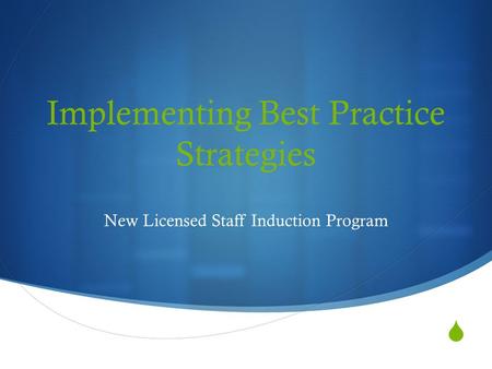  Implementing Best Practice Strategies New Licensed Staff Induction Program.