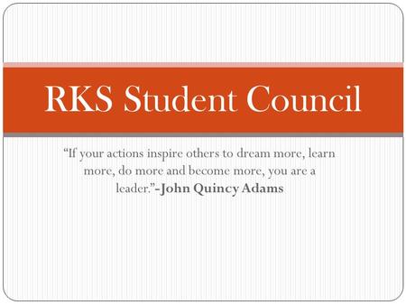 “If your actions inspire others to dream more, learn more, do more and become more, you are a leader.”-John Quincy Adams RKS Student Council.