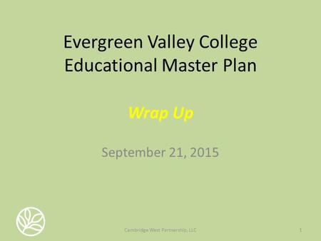 Evergreen Valley College Educational Master Plan Wrap Up September 21, 2015 1Cambridge West Partnership, LLC.