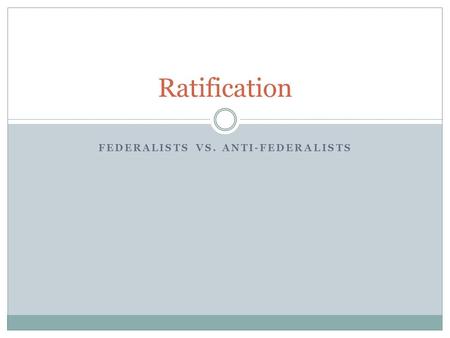 FEDERALISTS VS. ANTI-FEDERALISTS Ratification. A Showdown Awaits For ratification, nine state conventions needed to approve the document After the convention,