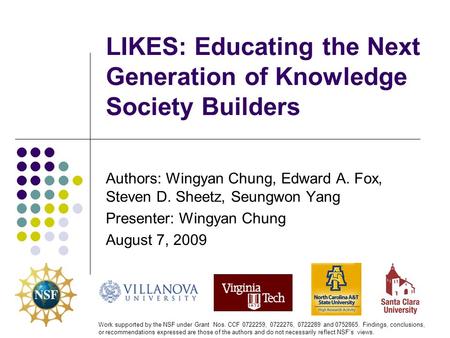 LIKES: Educating the Next Generation of Knowledge Society Builders Authors: Wingyan Chung, Edward A. Fox, Steven D. Sheetz, Seungwon Yang Presenter: Wingyan.