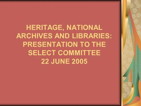 HERITAGE, NATIONAL ARCHIVES AND LIBRARIES: PRESENTATION TO THE SELECT COMMITTEE 22 JUNE 2005.