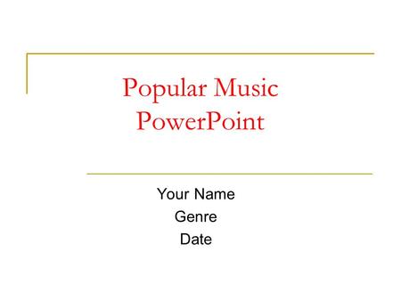Popular Music PowerPoint Your Name Genre Date. Background information History/Development of genre.  e.g. decade, geographical area, ethnic groups Add.