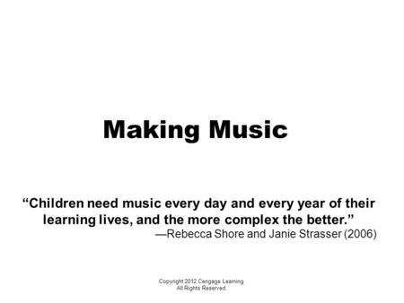 Making Music “Children need music every day and every year of their learning lives, and the more complex the better.” —Rebecca Shore and Janie Strasser.