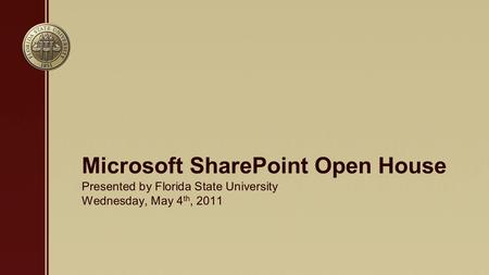 Presented by Florida State University Wednesday, May 4 th, 2011 Microsoft SharePoint Open House.