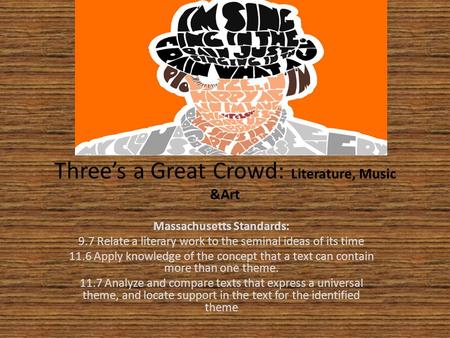 Three’s a Great Crowd: Literature, Music &Art Massachusetts Standards: 9.7 Relate a literary work to the seminal ideas of its time 11.6 Apply knowledge.