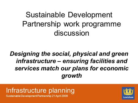 Infrastructure planning Sustainable Development Partnership 21 April 2009 Sustainable Development Partnership work programme discussion Designing the social,