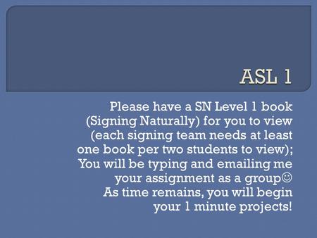 Please have a SN Level 1 book (Signing Naturally) for you to view (each signing team needs at least one book per two students to view); You will be typing.
