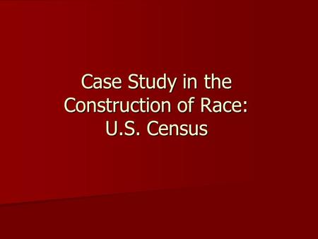 Case Study in the Construction of Race: U.S. Census.