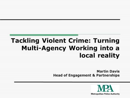 Tackling Violent Crime: Turning Multi-Agency Working into a local reality Martin Davis Head of Engagement & Partnerships.