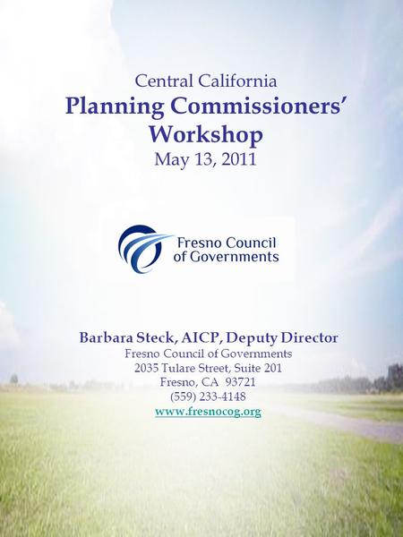 Central California Planning Commissioners’ Workshop May 13, 2011 Barbara Steck, AICP, Deputy Director Fresno Council of Governments 2035 Tulare Street,