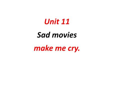 Unit 11 Sad movies make me cry.. 1. make +somebody + adjective （形容词） 使某人 ( 感到 ), 使 …… 处于某种状态 2. make + somebody + verb （动词原形） … 使某人做某事 ( 不能带不定式符号 to)