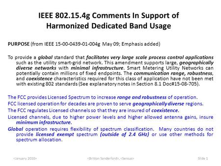 , Slide 1 IEEE 802.15.4g Comments In Support of Harmonized Dedicated Band Usage PURPOSE (from IEEE 15-00-0439-01-004g May 09; Emphasis added) To provide.