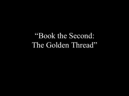 “Book the Second: The Golden Thread”. By the time you have read to the end of Book the First, you should have no problem identifying who “The Golden Thread”