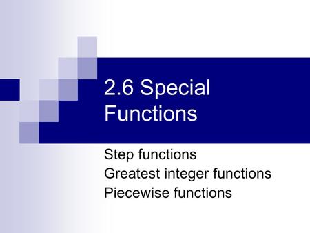 2.6 Special Functions Step functions Greatest integer functions Piecewise functions.