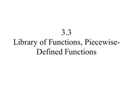 3.3 Library of Functions, Piecewise- Defined Functions.