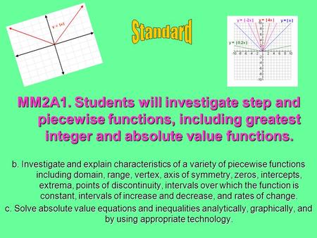 Standard MM2A1. Students will investigate step and piecewise functions, including greatest integer and absolute value functions. b. Investigate and explain.