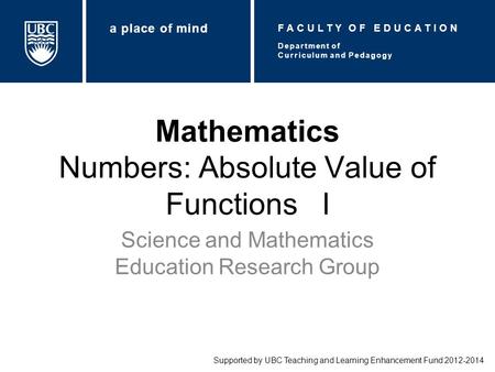Mathematics Numbers: Absolute Value of Functions I Science and Mathematics Education Research Group Supported by UBC Teaching and Learning Enhancement.