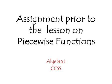 Assignment prior to the lesson on Piecewise Functions Algebra I CCSS.